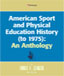 Click to Order - "American Sport and Physical Education History (to 1975): An Anthology"